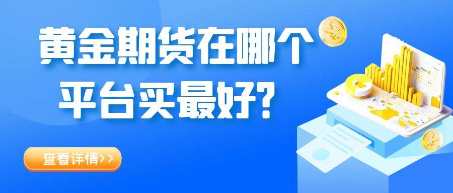 买黄金期货在哪个平台买最好？国内五大黄金期货交易平台推荐